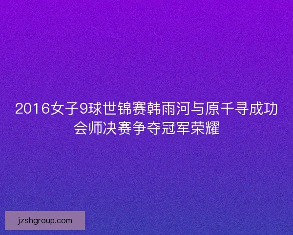2016女子9球世锦赛韩雨河与原千寻成功会师决赛争夺冠军荣耀