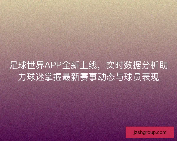 足球世界APP全新上线，实时数据分析助力球迷掌握最新赛事动态与球员表现