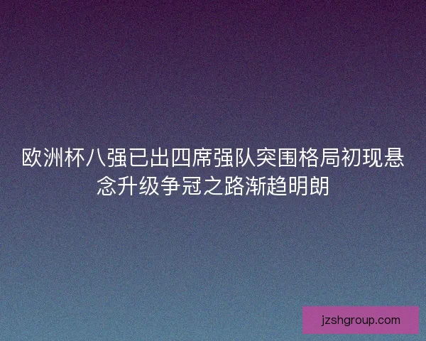 欧洲杯八强已出四席强队突围格局初现悬念升级争冠之路渐趋明朗