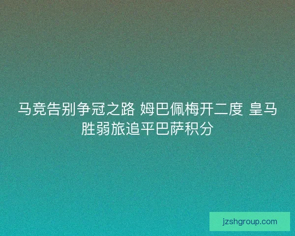 马竞告别争冠之路 姆巴佩梅开二度 皇马胜弱旅追平巴萨积分