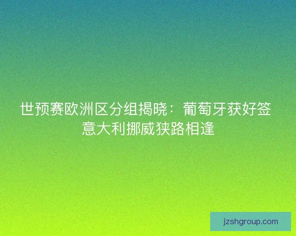世预赛欧洲区分组揭晓：葡萄牙获好签 意大利挪威狭路相逢