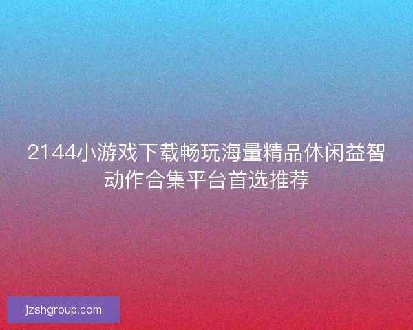 2144小游戏下载畅玩海量精品休闲益智动作合集平台首选推荐