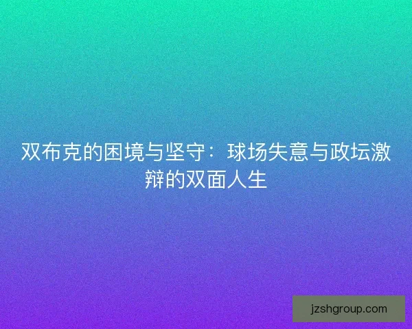 双布克的困境与坚守：球场失意与政坛激辩的双面人生