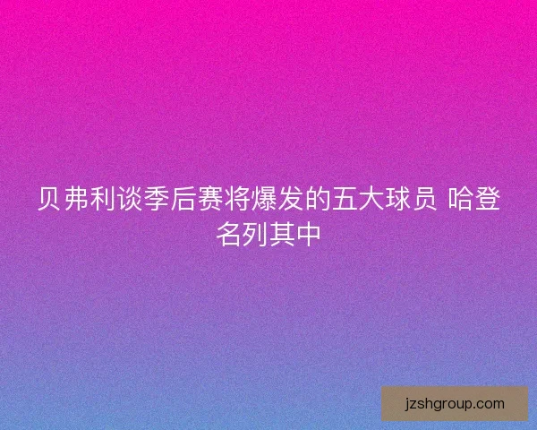 贝弗利谈季后赛将爆发的五大球员 哈登名列其中