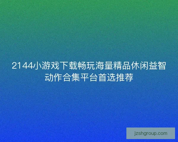 2144小游戏下载畅玩海量精品休闲益智动作合集平台首选推荐